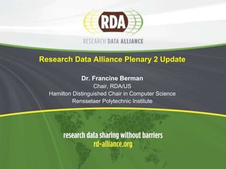 Research Data Alliance Plenary 2 Update
Dr. Francine Berman
Chair, RDA/US
Hamilton Distinguished Chair in Computer Science
Rensselaer Polytechnic Institute
 