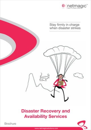 Stay firmly in charge
                                 when disaster strikes




           Disaster Recovery and
            Availability Services
Brochure
                 www.netmagicsolutions.com
 
