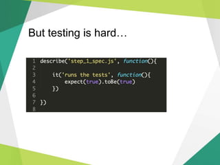 But testing is hard…
 