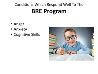 Conditions Which Respond Well To The
BRE Program
• Anger
• Anxiety
• Cognitive Skills
 