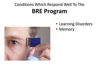 Conditions Which Respond Well To The
BRE Program
• Learning Disorders
• Memory
 