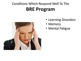Conditions Which Respond Well To The
BRE Program
• Learning Disorders
• Memory
• Mental Fatigue
 