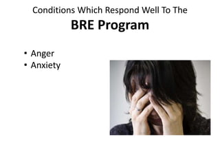 Conditions Which Respond Well To The
BRE Program
• Anger
• Anxiety
 