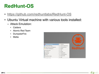 37
RedHunt-OS
• https://github.com/redhuntlabs/RedHunt-OS
• Ubuntu Virtual machine with various tools installed:
– Attack Emulation:
• Caldera
• Atomic Red Team
• DumpsterFire
• Metta
 