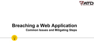 Breaching a Web Application
Common Issues and Mitigating Steps
 