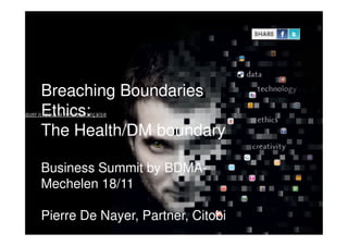 Breaching Boundaries
Ethics:
The Health/DM boundary
p. 1
The Health/DM boundary
Business Summit by BDMA-
Mechelen 18/11
Pierre De Nayer, Partner, Citobi
 