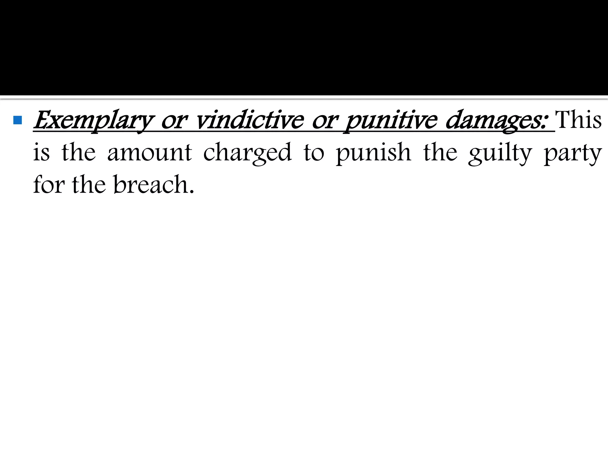    Exemplary or vindictive or punitive damages: This
    is the amount charged to punish the guilty party
    for the breach.
 