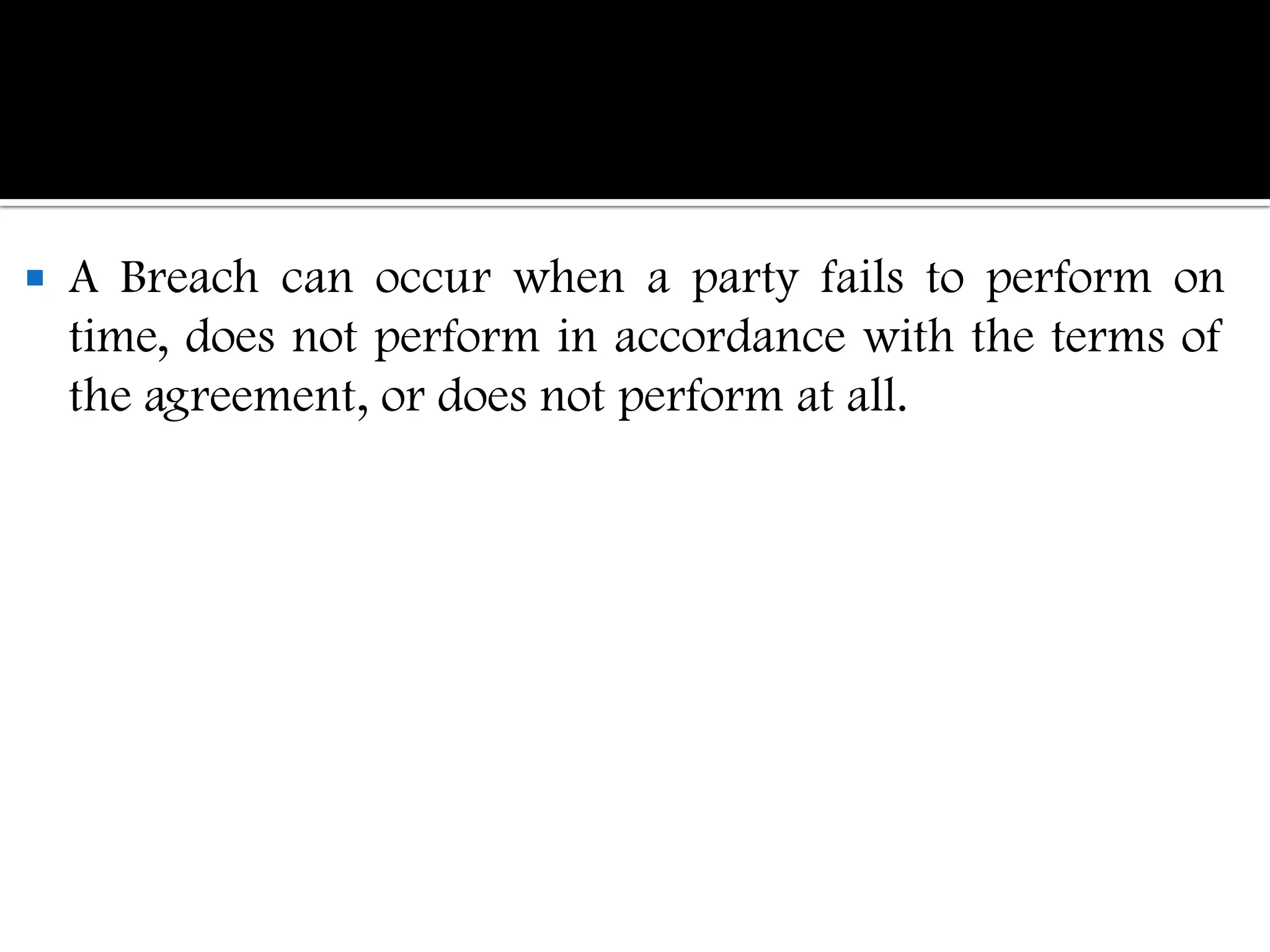    A Breach can occur when a party fails to perform on
    time, does not perform in accordance with the terms of
    the agreement, or does not perform at all.
 