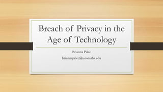 Breach of Privacy in the
Age of Technology
Brianna Price
briannaprice@unomaha.edu
 