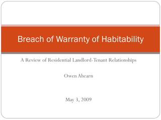 A Review of Residential Landlord-Tenant Relationships Owen Ahearn May 3, 2009 Breach of Warranty of Habitability 