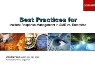 Best Practices for Incident Response Management in SME vs. Enterprise Claudiu Popa,  CISSP CISA CIPP CRMP President, Informatica Corporation 