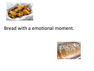 Bread with a emotional moment.
 