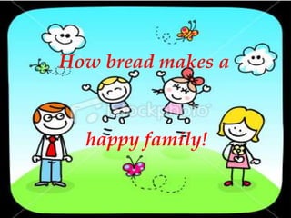 How bread makes a



  happy family!
 