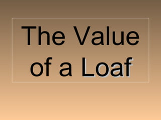 The Value
 of a Loaf
 