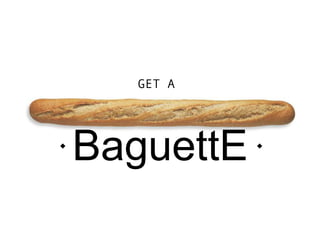 GET A




    BaguettE   
 