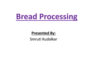 Bread Processing
Presented By:
Smruti Kudalkar
 