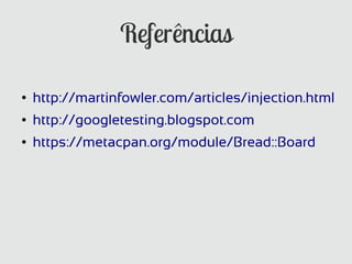 Referências

●   http://martinfowler.com/articles/injection.html
●   http://googletesting.blogspot.com
●   https://metacpan.org/module/Bread::Board
 