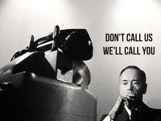 Don't call us
We'll call you
 