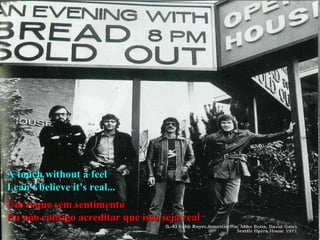 A touch without a feel  I can't believe it's real... Um toque sem sentimento Eu não consigo acreditar que isso seja real 