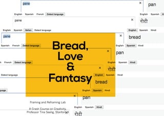 Bread,
                   Love
                    &
                 Fantasy
  Framing and Reframing Lab

  A Crash Course on Creativity,
Professor Tina Seelig, Stanford X
 