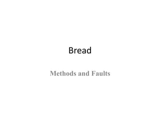 Bread
Methods and Faults
 