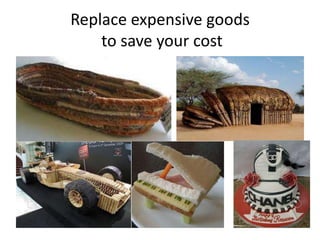 Replace expensive goods
    to save your cost
 