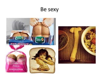 Be sexy
 