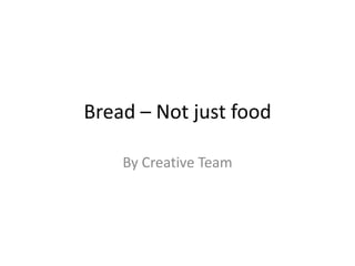 Bread – Not just food

    By Creative Team
 
