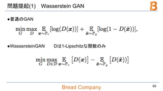 Bread Company
問題提起(1) Wasserstein GAN
●普通のGAN
●WassersteinGAN Dは1-Lipschitzな関数のみ
60
 