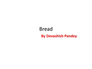 Bread
By Devashish Pandey
 