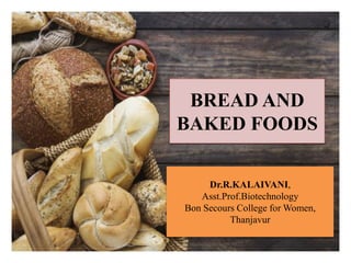 BREAD AND
BAKED FOODS
Dr.R.KALAIVANI,
Asst.Prof.Biotechnology
Bon Secours College for Women,
Thanjavur
 