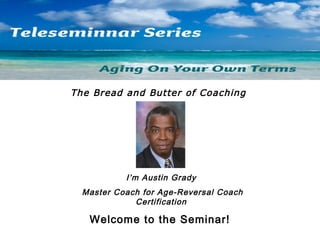 The Bread and Butter of Coaching

I’m Austin Grady
Master Coach for Age-Reversal Coach
Certification

Welcome to the Seminar!

 