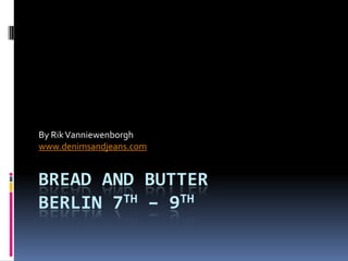 BREAD AND BUTTERBERLIN 7TH – 9TH By RikVanniewenborgh www.denimsandjeans.com 