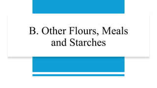B. Other Flours, Meals
and Starches
 