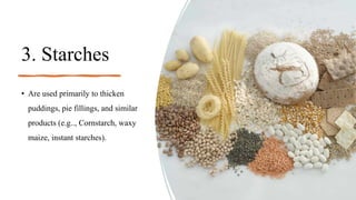 3. Starches
• Are used primarily to thicken
puddings, pie fillings, and similar
products (e.g.., Cornstarch, waxy
maize, instant starches).
 