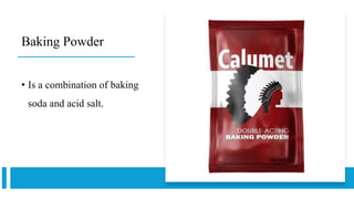 Baking Powder
• Is a combination of baking
soda and acid salt.
 
