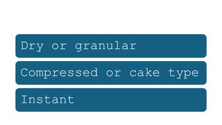 Dry or granular
Compressed or cake type
Instant
 
