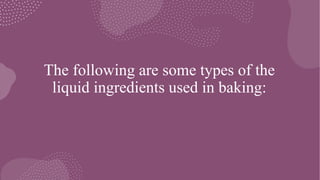 The following are some types of the
liquid ingredients used in baking:
 