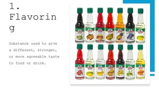 1.
Flavorin
g
Substance used to give
a different, stronger,
or more agreeable taste
to food or drink.
 