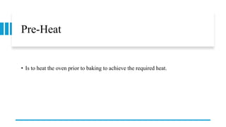Pre-Heat
• Is to heat the oven prior to baking to achieve the required heat.
 