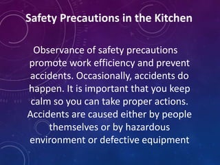 Safety Precautions in the Kitchen
Observance of safety precautions
promote work efficiency and prevent
accidents. Occasionally, accidents do
happen. It is important that you keep
calm so you can take proper actions.
Accidents are caused either by people
themselves or by hazardous
environment or defective equipment
 