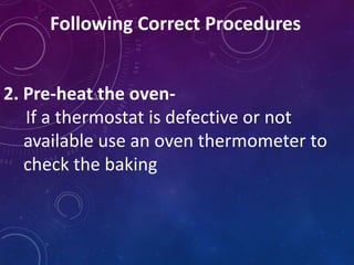 Following Correct Procedures
2. Pre-heat the oven-
If a thermostat is defective or not
available use an oven thermometer to
check the baking
 