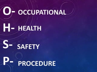 O-
H-
S-
P-
OCCUPATIONAL
HEALTH
SAFETY
PROCEDURE
 