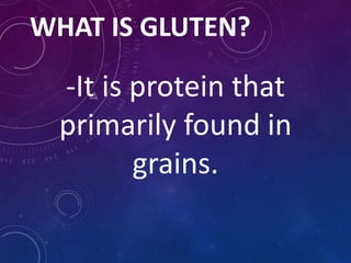 WHAT IS GLUTEN?
-It is protein that
primarily found in
grains.
 