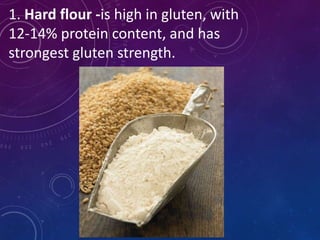 1. Hard flour -is high in gluten, with
12-14% protein content, and has
strongest gluten strength.
 