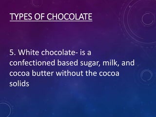TYPES OF CHOCOLATE
5. White chocolate- is a
confectioned based sugar, milk, and
cocoa butter without the cocoa
solids
 