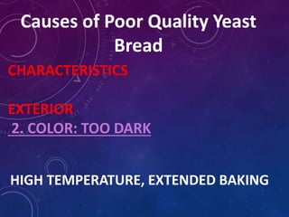 Causes of Poor Quality Yeast
Bread
CHARACTERISTICS
EXTERIOR
2. COLOR: TOO DARK
HIGH TEMPERATURE, EXTENDED BAKING
 