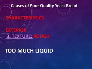 Causes of Poor Quality Yeast Bread
CHARACTERISTICS
EXTERIOR
3. TEXTURE: ROUGH
TOO MUCH LIQUID
 