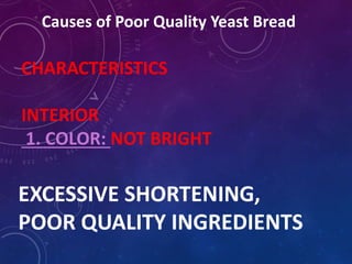 Causes of Poor Quality Yeast Bread
CHARACTERISTICS
INTERIOR
1. COLOR: NOT BRIGHT
EXCESSIVE SHORTENING,
POOR QUALITY INGREDIENTS
 