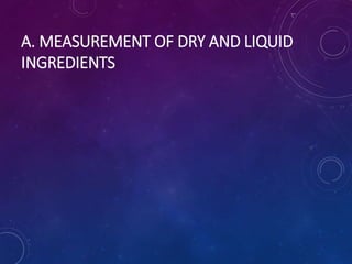 A. MEASUREMENT OF DRY AND LIQUID
INGREDIENTS
 